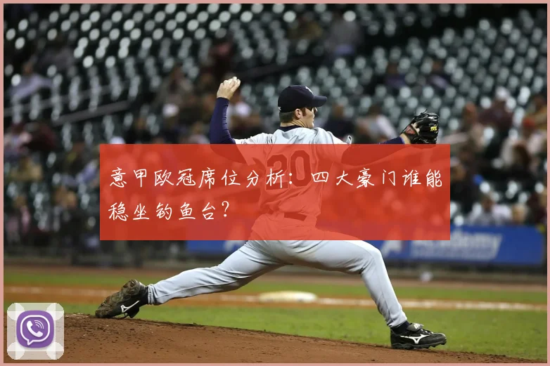 意甲欧冠席位分析：四大豪门谁能稳坐钓鱼台？