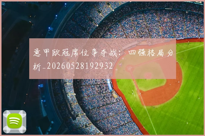 意甲欧冠席位争夺战:四强格局分析_20260528192932