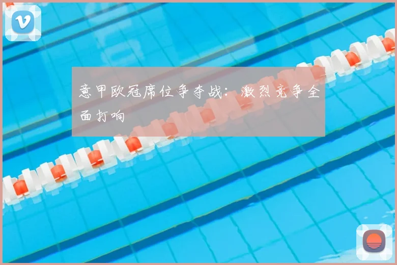 意甲欧冠席位争夺战：激烈竞争全面打响
