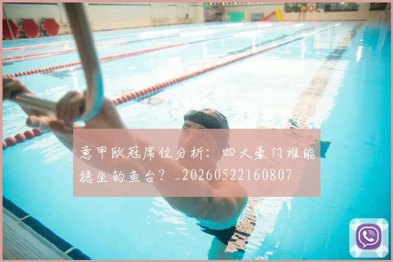 意甲欧冠席位分析:四大豪门谁能稳坐钓鱼台?_20260522160807