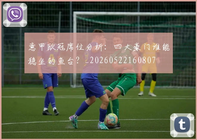 意甲欧冠席位分析：四大豪门谁能稳坐钓鱼台？_20260522160807